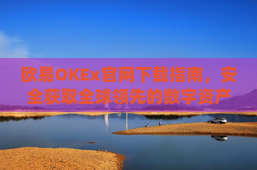 欧易OKEx官网下载指南,安全获取全球领先的数字资产交易平台_