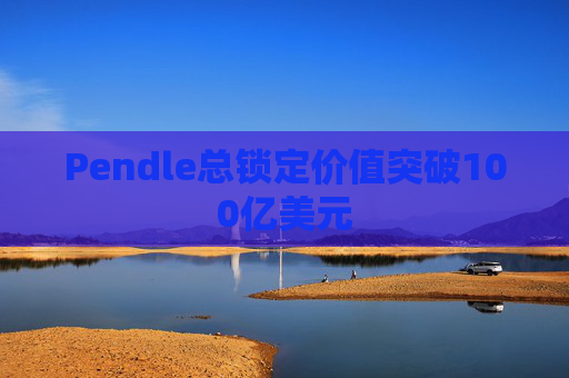 Pendle总锁定价值突破100亿美元