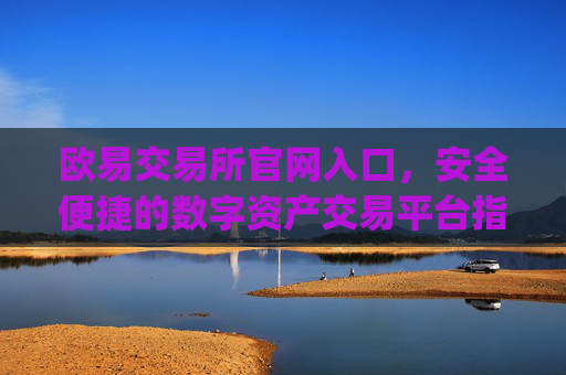 欧易交易所官网入口,安全便捷的数字资产交易平台指南_