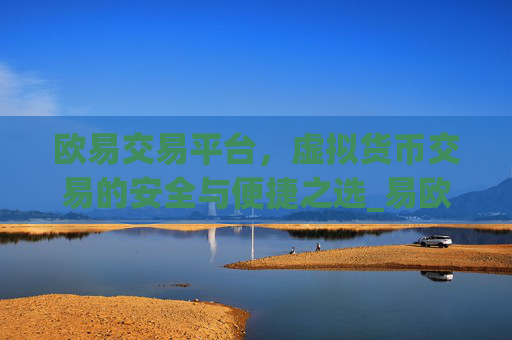 欧易交易平台,虚拟货币交易的安全与便捷之选_易欧交易所app最新版
