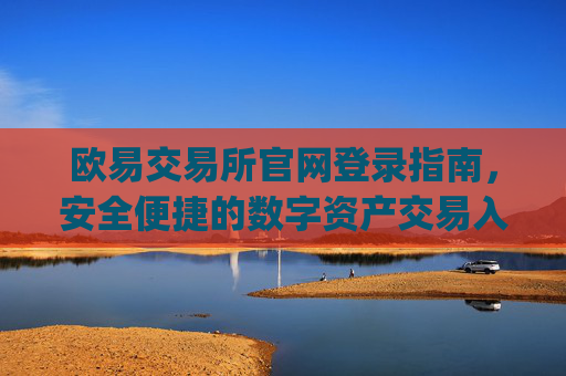 欧易交易所官网登录指南,安全便捷的数字资产交易入口_