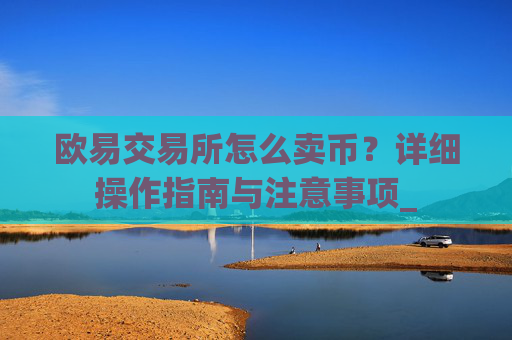 欧易交易所怎么卖币?详细操作指南与注意事项_