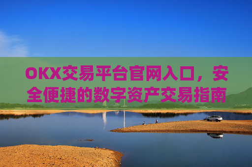 OKX交易平台官网入口，安全便捷的数字资产交易指南_okx交易平台官网入口网址