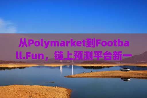 从Polymarket到Football.Fun，链上预测平台新一轮的全面爆发