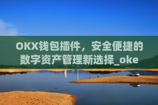 OKX钱包插件,安全便捷的数字资产管理新选择_okex钱包官方网站