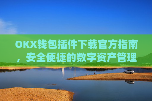 OKX钱包插件下载官方指南,安全便捷的数字资产管理工具_ok钱包app下载链接