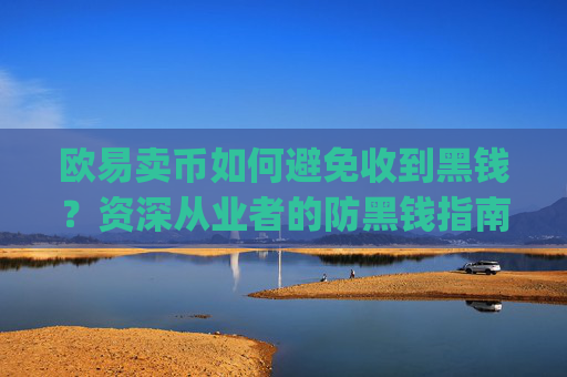 欧易卖币如何避免收到黑钱？资深从业者的防黑钱指南_