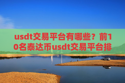 usdt交易平台有哪些?前10名泰达币usdt交易平台排名