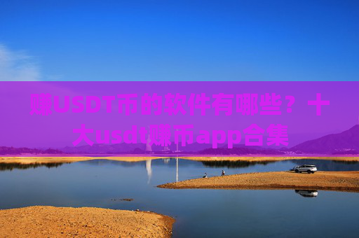 赚USDT币的软件有哪些？十大usdt赚币app合集