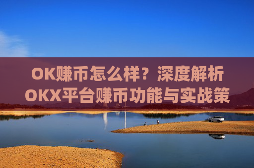 OK赚币怎么样?深度解析OKX平台赚币功能与实战策略_okex赚币是什么