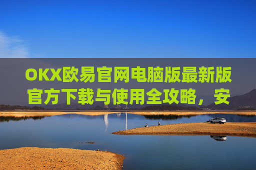 OKX欧易官网电脑版最新版官方下载与使用全攻略，安全交易，畅享数字金融未来_