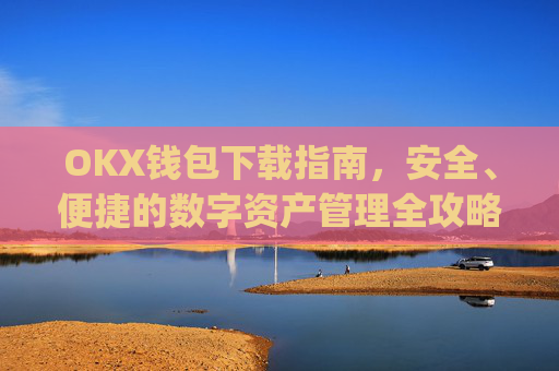 OKX钱包下载指南,安全、便捷的数字资产管理全攻略_okex钱包官方网站