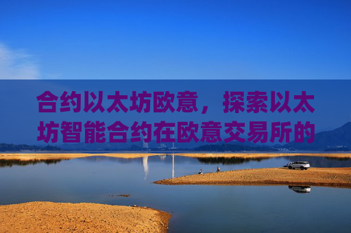 合约以太坊欧意,探索以太坊智能合约在欧意交易所的应用与机遇_以太坊合约什么意思