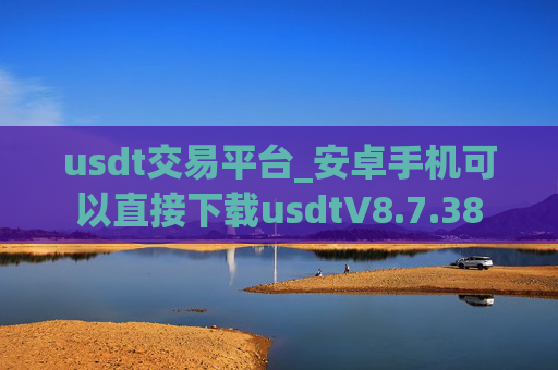 usdt交易平台_安卓手机可以直接下载usdtV8.7.38