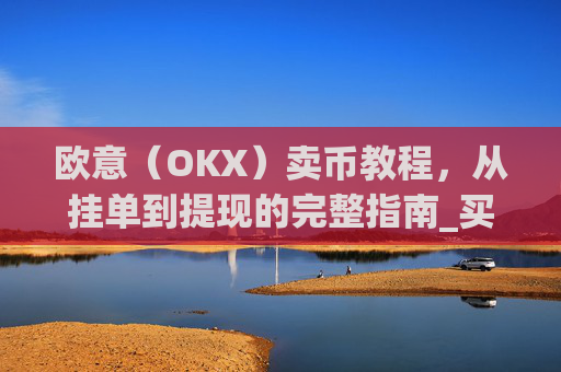 欧意(OKX)卖币教程,从挂单到提现的完整指南_买卖欧元如何赚钱