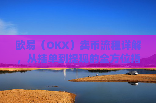 欧易(OKX)卖币流程详解,从挂单到提现的全方位指南_
