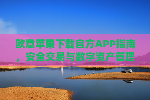 欧意苹果下载官方APP指南，安全交易与数字资产管理全攻略_