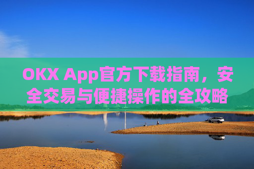 OKX App官方下载指南，安全交易与便捷操作的全攻略_ok官网下载