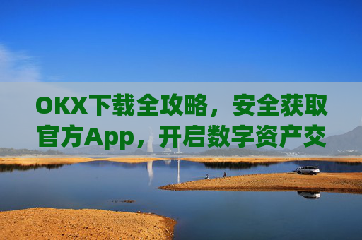 OKX下载全攻略，安全获取官方App，开启数字资产交易之旅_okX下载官方APP