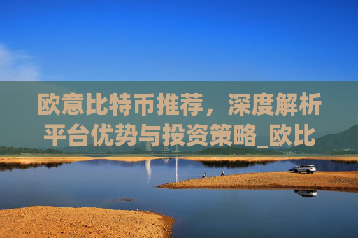 欧意比特币推荐，深度解析平台优势与投资策略_欧比特币是什么