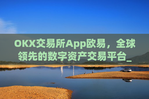 OKX交易所App欧易，全球领先的数字资产交易平台_