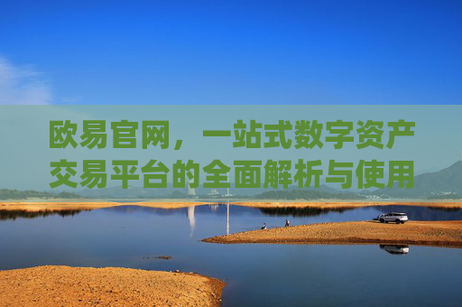 欧易官网，一站式数字资产交易平台的全面解析与使用指南_欧 易app官网下载最新