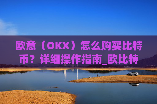欧意(OKX)怎么购买比特币?详细操作指南_欧比特平台让大家买币