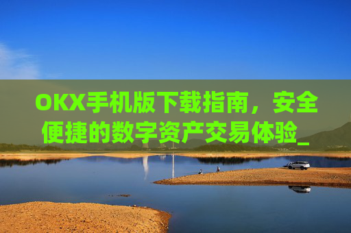 OKX手机版下载指南,安全便捷的数字资产交易体验_ok 下载