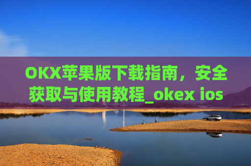 OKX苹果版下载指南,安全获取与使用教程_okex ios官方版v4.5.0 iphone版