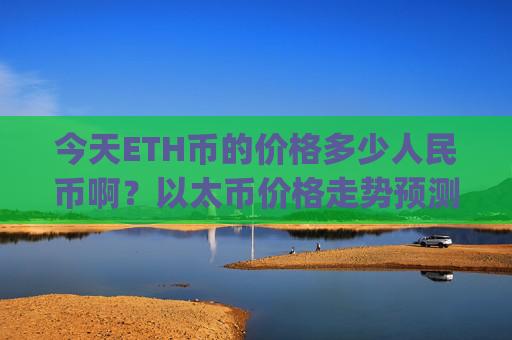 今天ETH币的价格多少人民币啊?以太币价格走势预测(现价24480.01元)