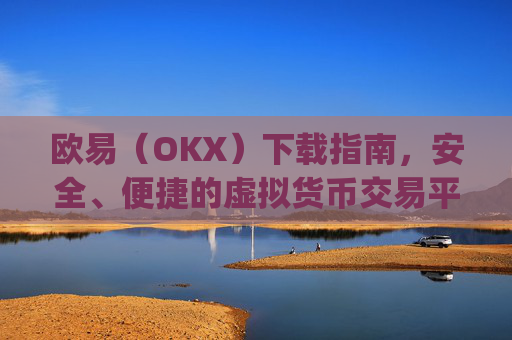 欧易(OKX)下载指南,安全、便捷的虚拟货币交易平台_欧 易下载官方app下载