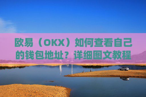 欧易(OKX)如何查看自己的钱包地址?详细图文教程_