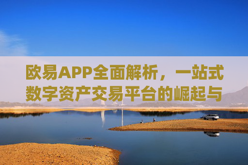 欧易APP全面解析,一站式数字资产交易平台的崛起与优势_欧 易app官网下载最新