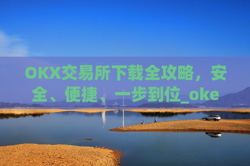 OKX交易所下载全攻略,安全、便捷、一步到位_okex怎么安装