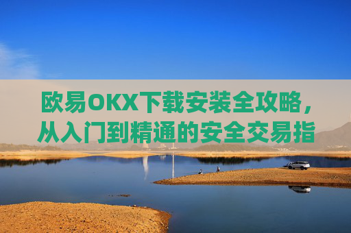 欧易OKX下载安装全攻略,从入门到精通的安全交易指南_