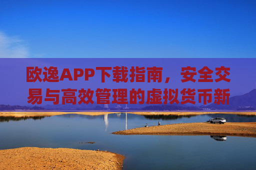 欧逸APP下载指南,安全交易与高效管理的虚拟货币新选择_欧逸怎么样