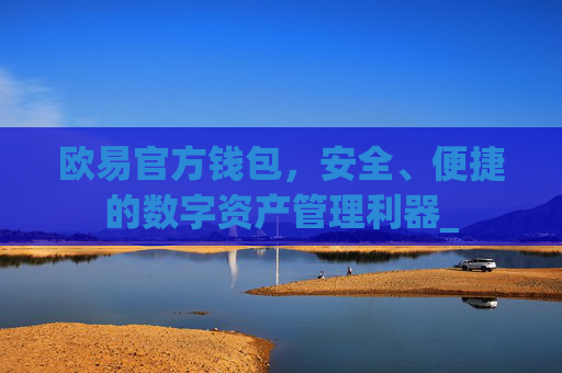 欧易官方钱包,安全、便捷的数字资产管理利器_