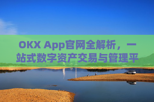 OKX App官网全解析,一站式数字资产交易与管理平台_okxapp官网入口