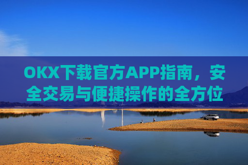OKX下载官方APP指南,安全交易与便捷操作的全方位解析_ok官网下载