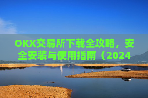 OKX交易所下载全攻略,安全安装与使用指南(2024最新版)ok1l从哪下载