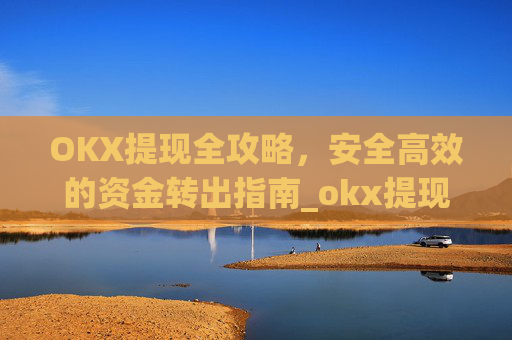 OKX提现全攻略,安全高效的资金转出指南_okx提现手续费