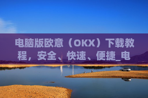 电脑版欧意(OKX)下载教程,安全、快速、便捷_电脑怎么下载欧路词典
