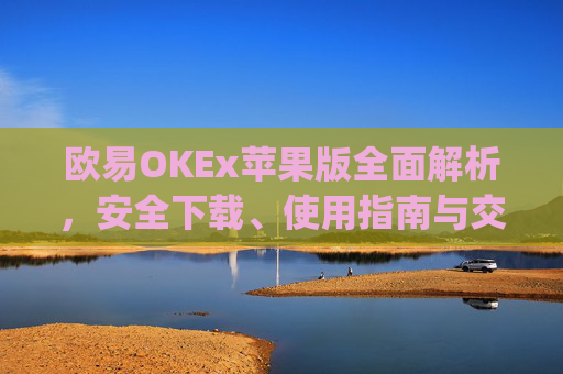 欧易OKEx苹果版全面解析,安全下载、使用指南与交易技巧_