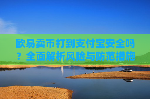 欧易卖币打到支付宝安全吗？全面解析风险与防范措施_