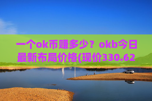 一个ok币赚多少?okb今日最新布局价格(现价330.622元)