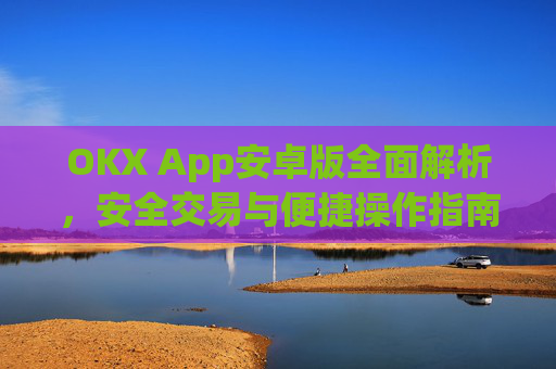 OKX App安卓版全面解析,安全交易与便捷操作指南_ok apps download