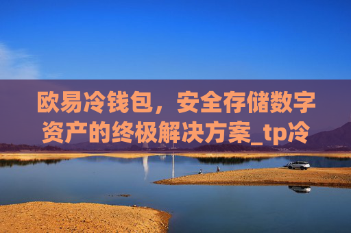 欧易冷钱包,安全存储数字资产的终极解决方案_tp冷钱包