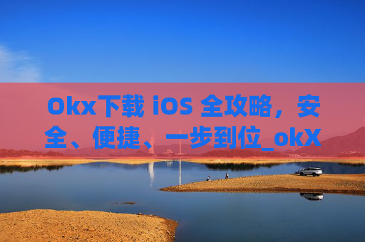Okx下载 iOS 全攻略,安全、便捷、一步到位_okX下载官方APP