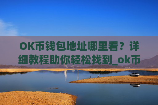OK币钱包地址哪里看？详细教程助你轻松找到_ok币如何获取