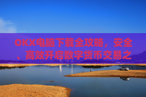OKX电脑下载全攻略，安全、高效开启数字货币交易之旅_okay电脑怎么下载软件